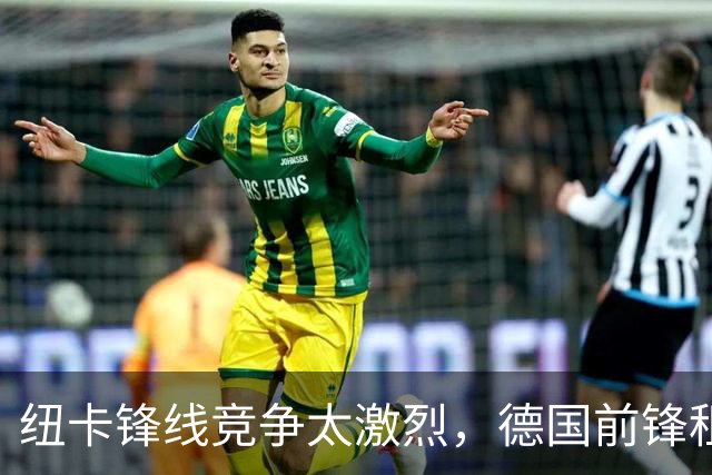 纽卡锋线竞争太激烈，德国前锋租借加盟尤文