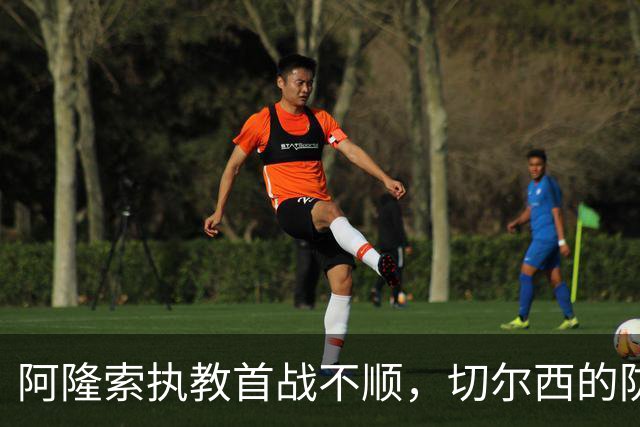 阿隆索执教首战不顺，切尔西的防线简直是“门开着