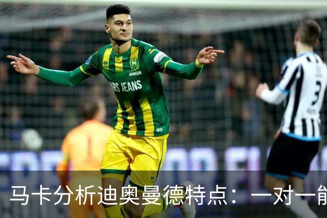 马卡分析迪奥曼德特点：一对一能力很强，善于为队友创造机会